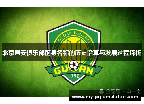 北京国安俱乐部前身名称的历史沿革与发展过程探析 北京国安俱乐部前身名称的历史沿革与发展过程探析