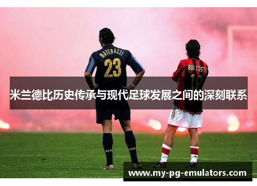 米兰德比历史传承与现代足球发展之间的深刻联系 米兰德比历史传承与现代足球发展之间的深刻联系