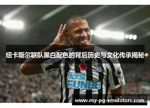 纽卡斯尔联队黑白配色的背后历史与文化传承揭秘 纽卡斯尔联队黑白配色的背后历史与文化传承揭秘