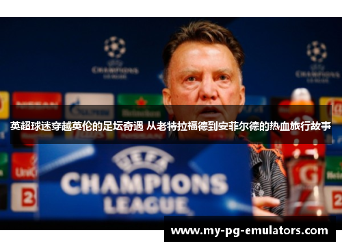 英超球迷穿越英伦的足坛奇遇 从老特拉福德到安菲尔德的热血旅行故事