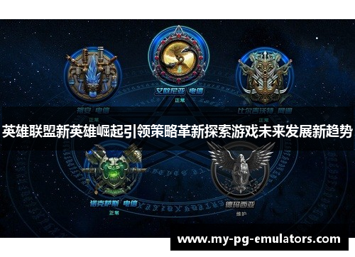 英雄联盟新英雄崛起引领策略革新探索游戏未来发展新趋势