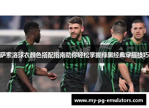 萨索洛球衣颜色搭配指南助你轻松掌握绿黑经典穿搭技巧