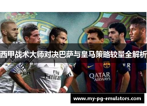 西甲战术大师对决巴萨与皇马策略较量全解析