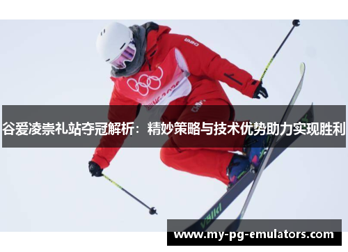 谷爱凌崇礼站夺冠解析：精妙策略与技术优势助力实现胜利