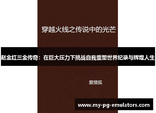 赵金红三金传奇:在巨大压力下挑战自我重塑世界纪录与辉煌人生 赵金红三金传奇:在巨大压力下挑战自我重塑世界纪录与辉煌人生