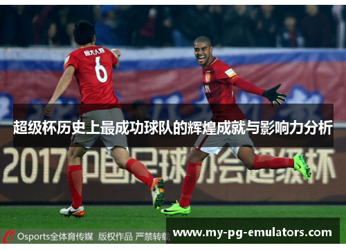 超级杯历史上最成功球队的辉煌成就与影响力分析