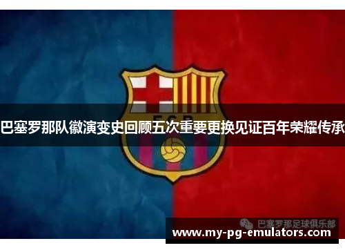 巴塞罗那队徽演变史回顾五次重要更换见证百年荣耀传承