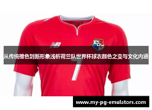 从传统橙色到新形象浅析荷兰队世界杯球衣颜色之变与文化内涵