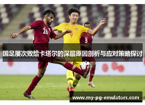 国足屡次败给卡塔尔的深层原因剖析与应对策略探讨