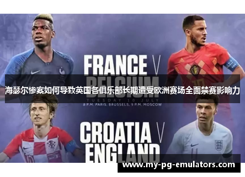 海瑟尔惨案如何导致英国各俱乐部长期遭受欧洲赛场全面禁赛影响力 海瑟尔惨案如何导致英国各俱乐部长期遭受欧洲赛场全面禁赛影响力