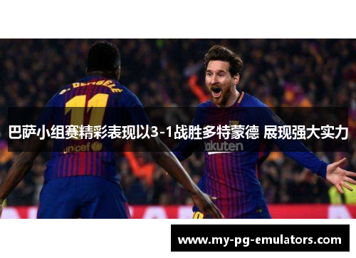 巴萨小组赛精彩表现以3-1战胜多特蒙德 展现强大实力 巴萨小组赛精彩表现以3-1战胜多特蒙德 展现强大实力