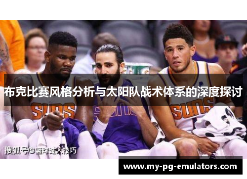 布克比赛风格分析与太阳队战术体系的深度探讨