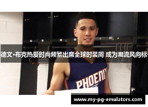 德文·布克热爱时尚频繁出席全球时装周 成为潮流风向标 德文·布克热爱时尚频繁出席全球时装周 成为潮流风向标