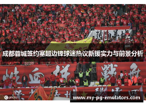 成都蓉城签约塞超边锋球迷热议新援实力与前景分析