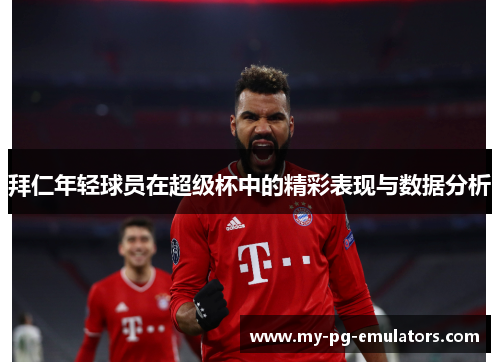 拜仁年轻球员在超级杯中的精彩表现与数据分析 拜仁年轻球员在超级杯中的精彩表现与数据分析