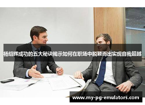 杨绍辉成功的五大秘诀揭示如何在职场中脱颖而出实现自我超越