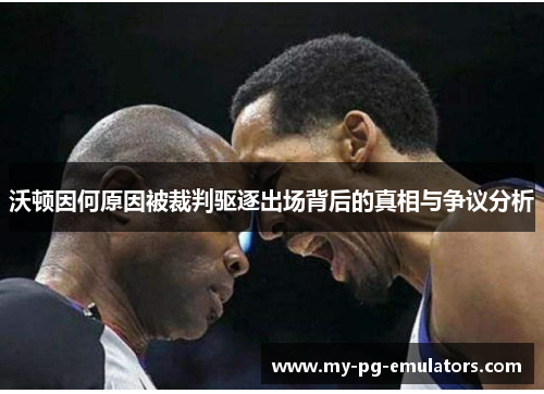 沃顿因何原因被裁判驱逐出场背后的真相与争议分析