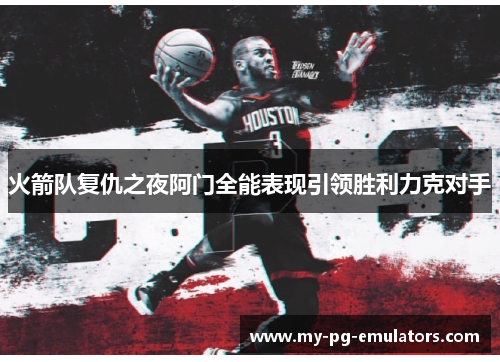 火箭队复仇之夜阿门全能表现引领胜利力克对手 火箭队复仇之夜阿门全能表现引领胜利力克对手
