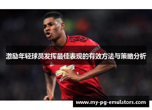 激励年轻球员发挥最佳表现的有效方法与策略分析