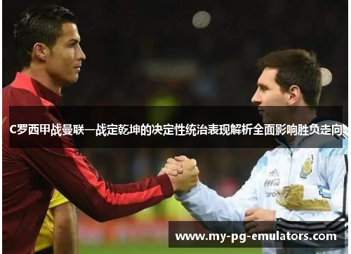 C罗西甲战曼联一战定乾坤的决定性统治表现解析全面影响胜负走向 C罗西甲战曼联一战定乾坤的决定性统治表现解析全面影响胜负走向