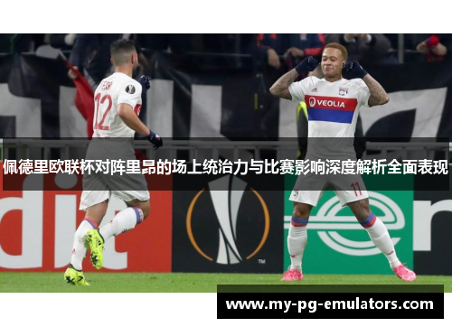 佩德里欧联杯对阵里昂的场上统治力与比赛影响深度解析全面表现 佩德里欧联杯对阵里昂的场上统治力与比赛影响深度解析全面表现