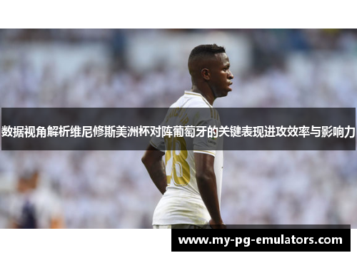 数据视角解析维尼修斯美洲杯对阵葡萄牙的关键表现进攻效率与影响力 数据视角解析维尼修斯美洲杯对阵葡萄牙的关键表现进攻效率与影响力