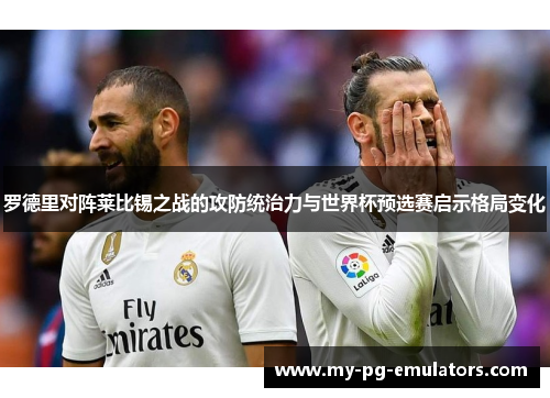 罗德里对阵莱比锡之战的攻防统治力与世界杯预选赛启示格局变化 罗德里对阵莱比锡之战的攻防统治力与世界杯预选赛启示格局变化