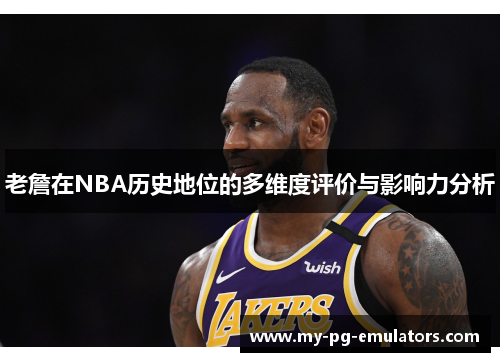 老詹在NBA历史地位的多维度评价与影响力分析