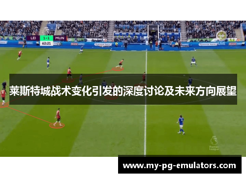 莱斯特城战术变化引发的深度讨论及未来方向展望