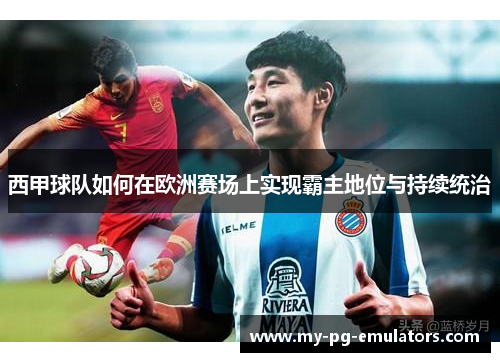 西甲球队如何在欧洲赛场上实现霸主地位与持续统治