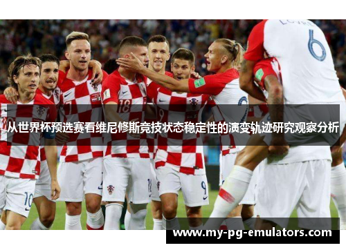 从世界杯预选赛看维尼修斯竞技状态稳定性的演变轨迹研究观察分析 从世界杯预选赛看维尼修斯竞技状态稳定性的演变轨迹研究观察分析