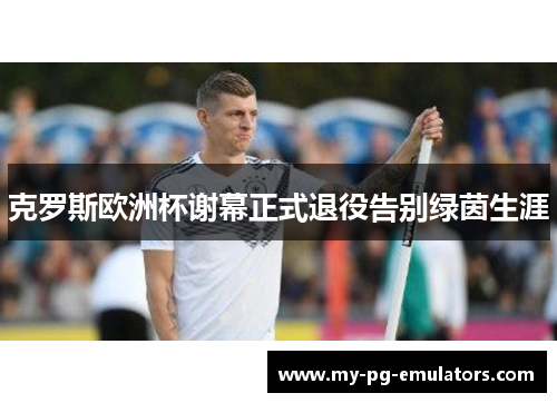 克罗斯欧洲杯谢幕正式退役告别绿茵生涯 克罗斯欧洲杯谢幕正式退役告别绿茵生涯