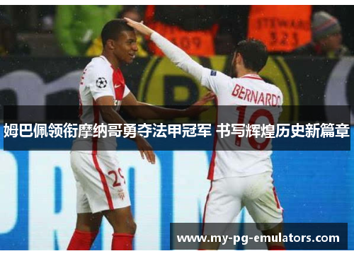 姆巴佩领衔摩纳哥勇夺法甲冠军 书写辉煌历史新篇章