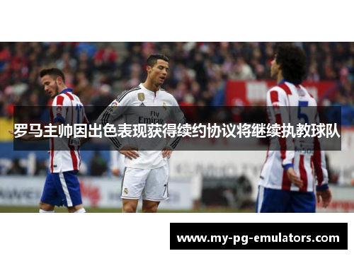 罗马主帅因出色表现获得续约协议将继续执教球队