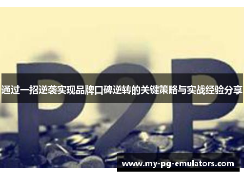 通过一招逆袭实现品牌口碑逆转的关键策略与实战经验分享 通过一招逆袭实现品牌口碑逆转的关键策略与实战经验分享