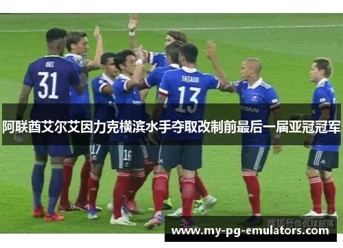 阿联酋艾尔艾因力克横滨水手夺取改制前最后一届亚冠冠军 阿联酋艾尔艾因力克横滨水手夺取改制前最后一届亚冠冠军